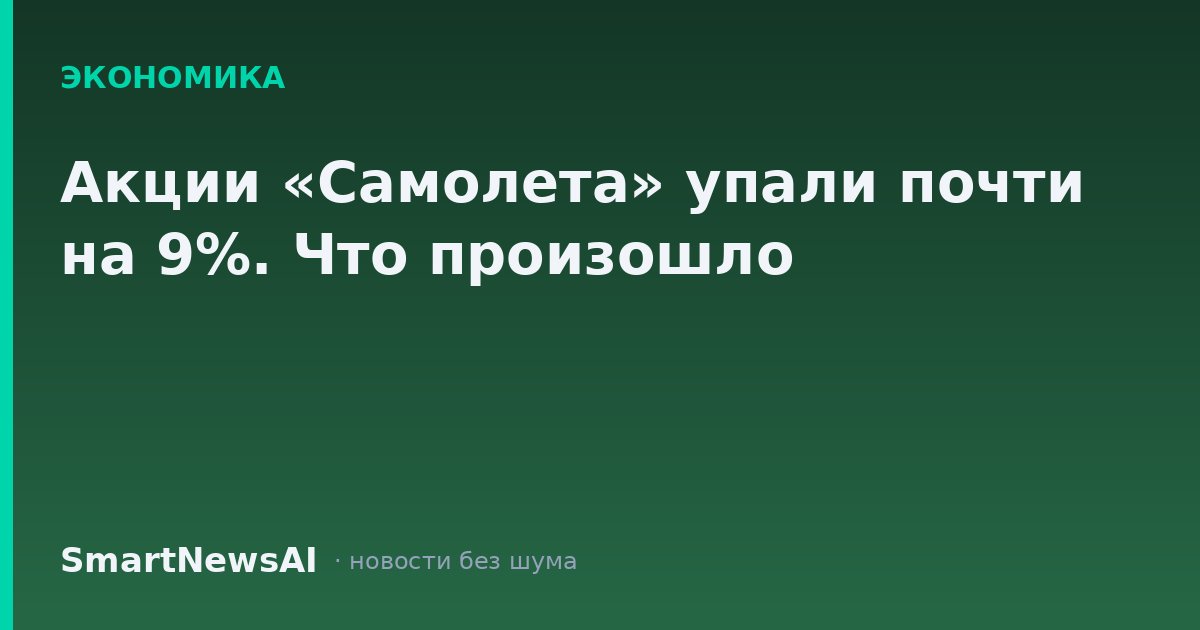 Акции «Самолета» упали почти на 9%. Что произошло