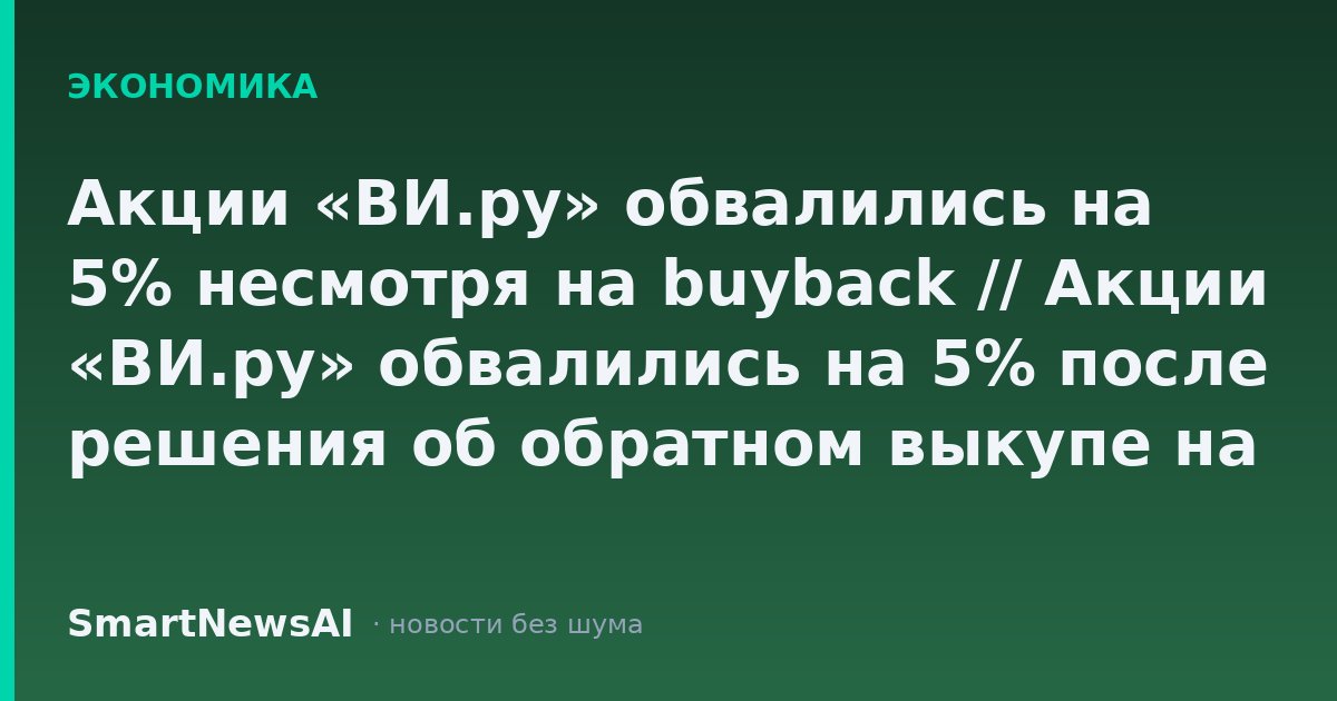 Акции «ВИ.ру» обвалились на 5% несмотря на buyback // Акции «ВИ.ру» обвалились на 5% после решения об обратном выкупе на 500 млн руб.