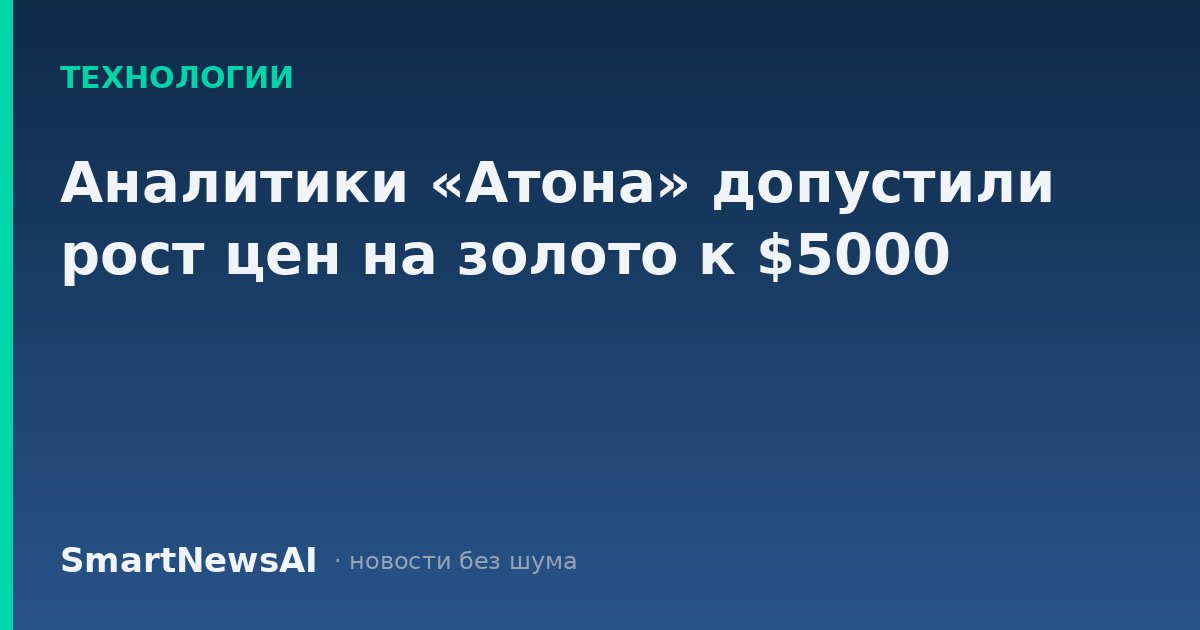 Аналитики «Атона» допустили рост цен на золото к $5000