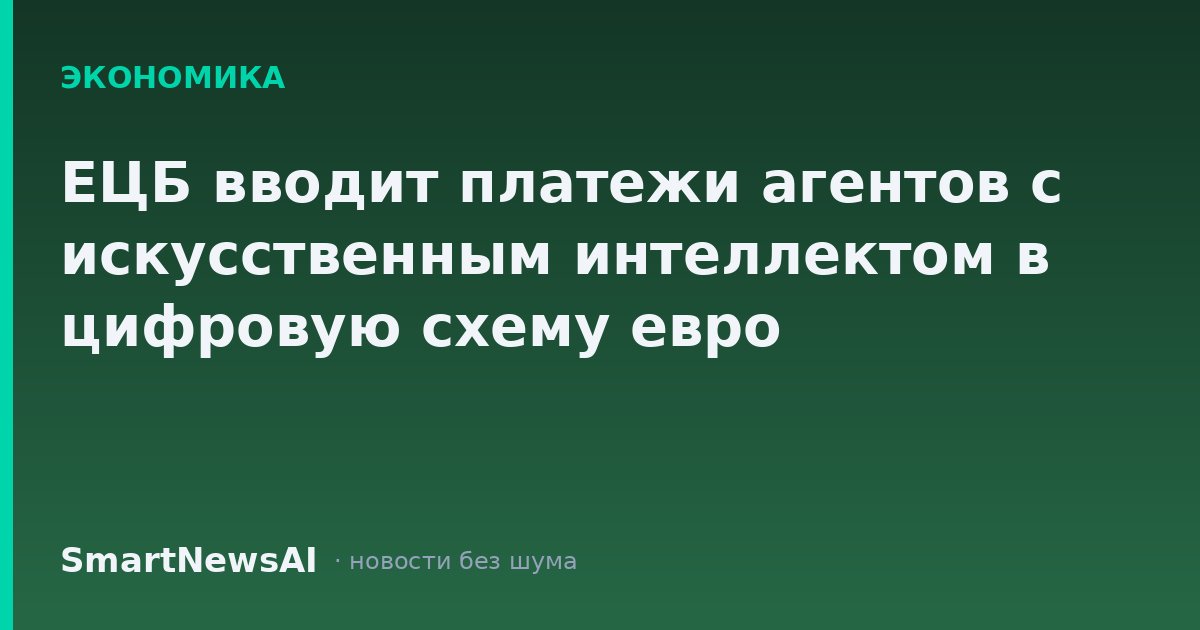 ЕЦБ вводит платежи агентов с искусственным интеллектом в цифровую схему евро