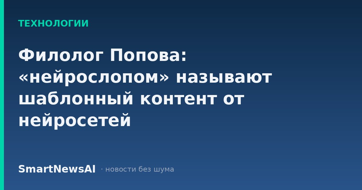 Филолог Попова: «нейрослопом» называют шаблонный контент от нейросетей