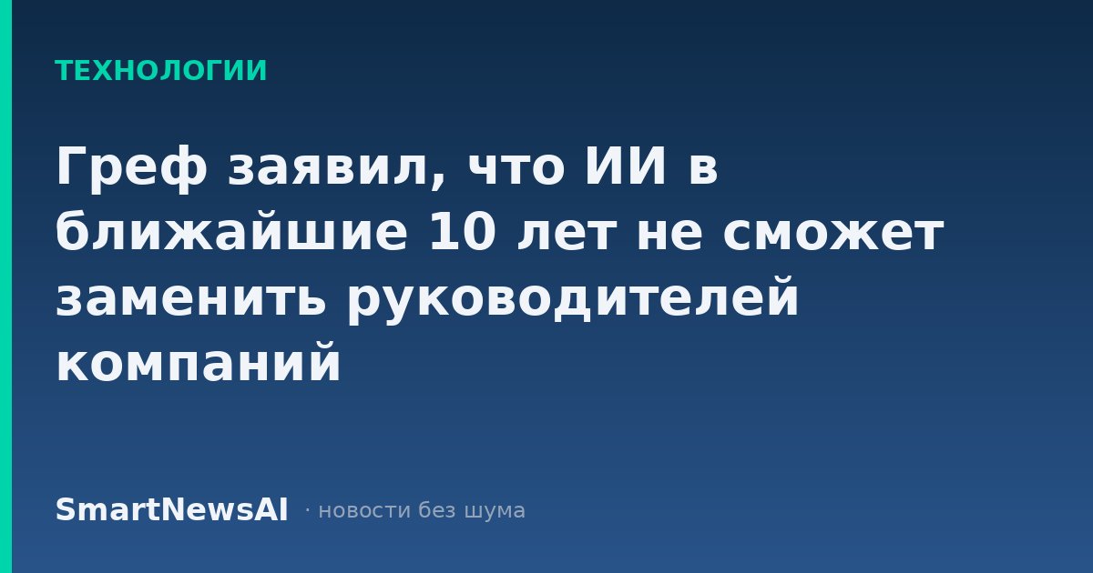 Греф заявил, что ИИ в ближайшие 10 лет не сможет заменить руководителей компаний