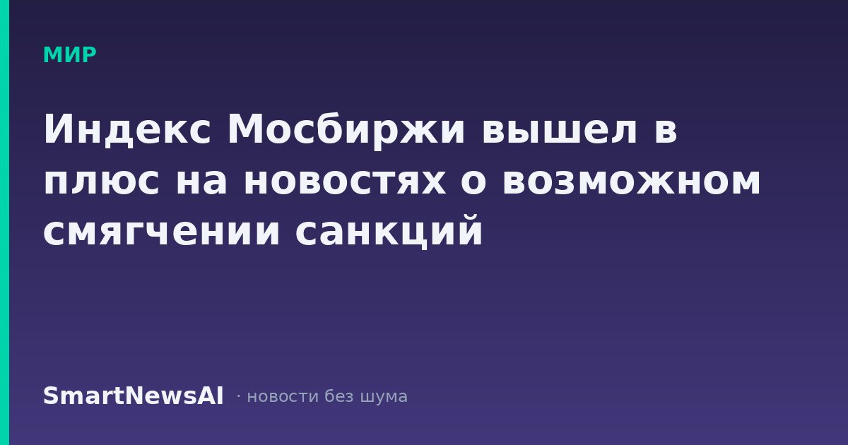 Индекс Мосбиржи вышел в плюс на новостях о возможном смягчении санкций