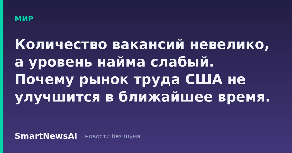 Количество вакансий невелико, а уровень найма слабый. Почему рынок труда США не улучшится в ближайшее время.