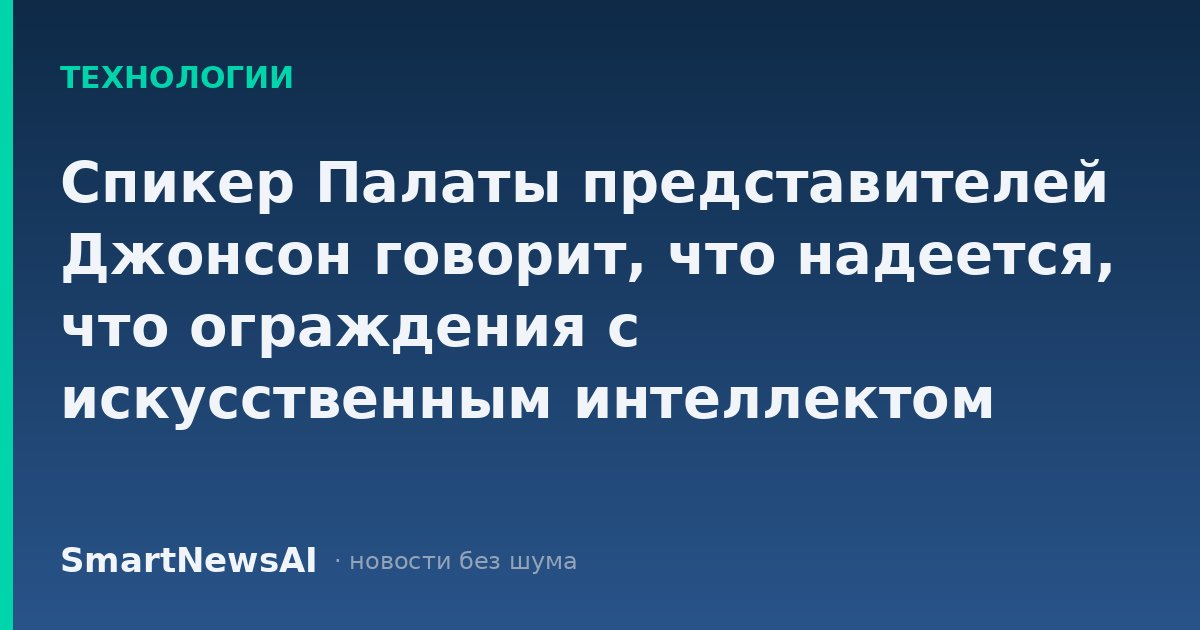 Спикер Палаты представителей Джонсон говорит, что надеется, что ограждения с искусственным интеллектом будут "добровольными" в условиях бездействия Конгресса