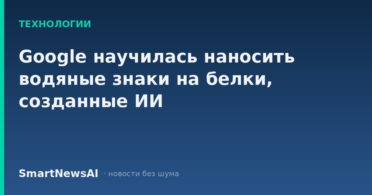 Google научилась наносить водяные знаки на белки, созданные ИИ