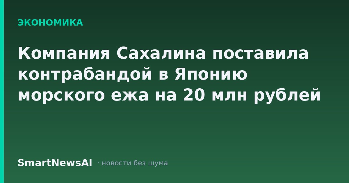 Компания Сахалина поставила контрабандой в Японию морского ежа на 20 млн рублей