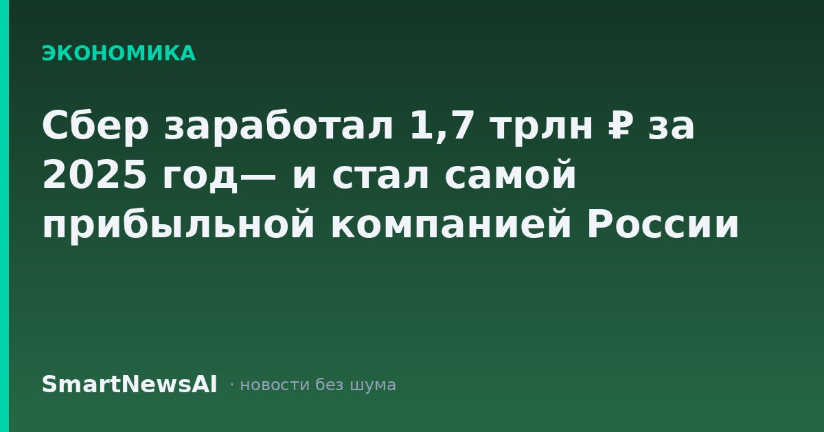 Сбер заработал 1,7 трлн ₽ за 2025 год— и стал самой прибыльной компанией России