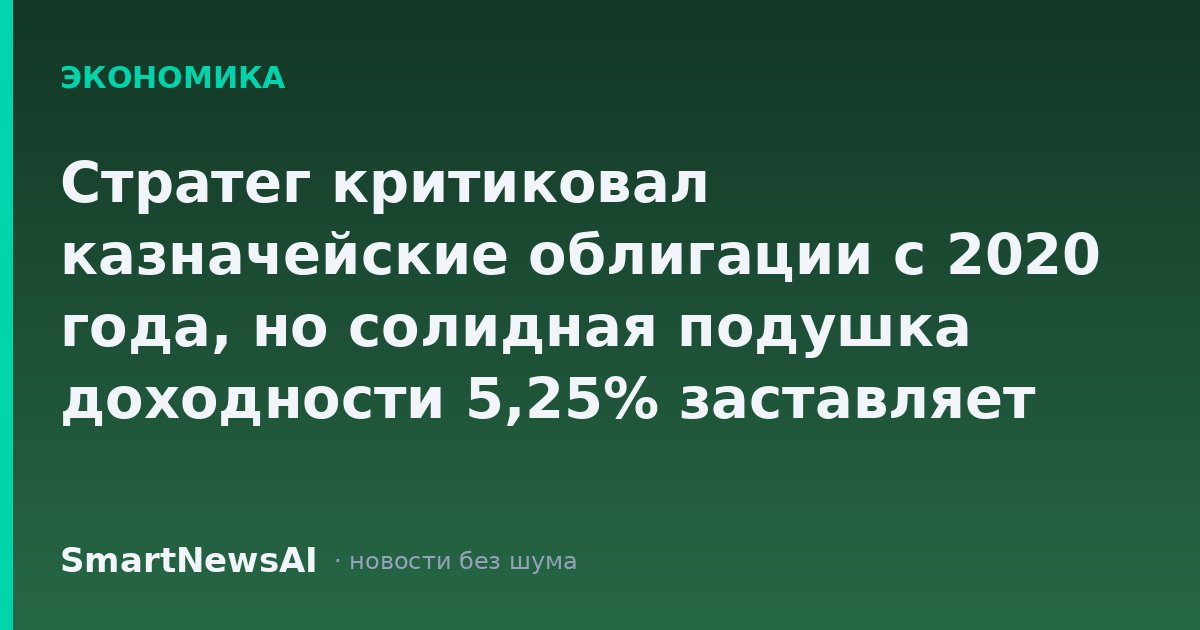 Стратег критиковал казначейские облигации с 2020 года, но солидная подушка доходности 5,25% заставляет его смотреть на них с оптимизмом