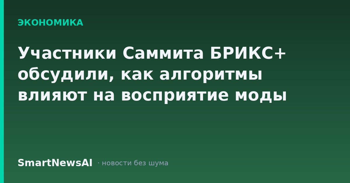 Участники Саммита БРИКС+ обсудили, как алгоритмы влияют на восприятие моды