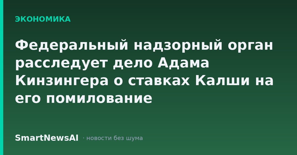 Федеральный надзорный орган расследует дело Адама Кинзингера о ставках Калши на его помилование