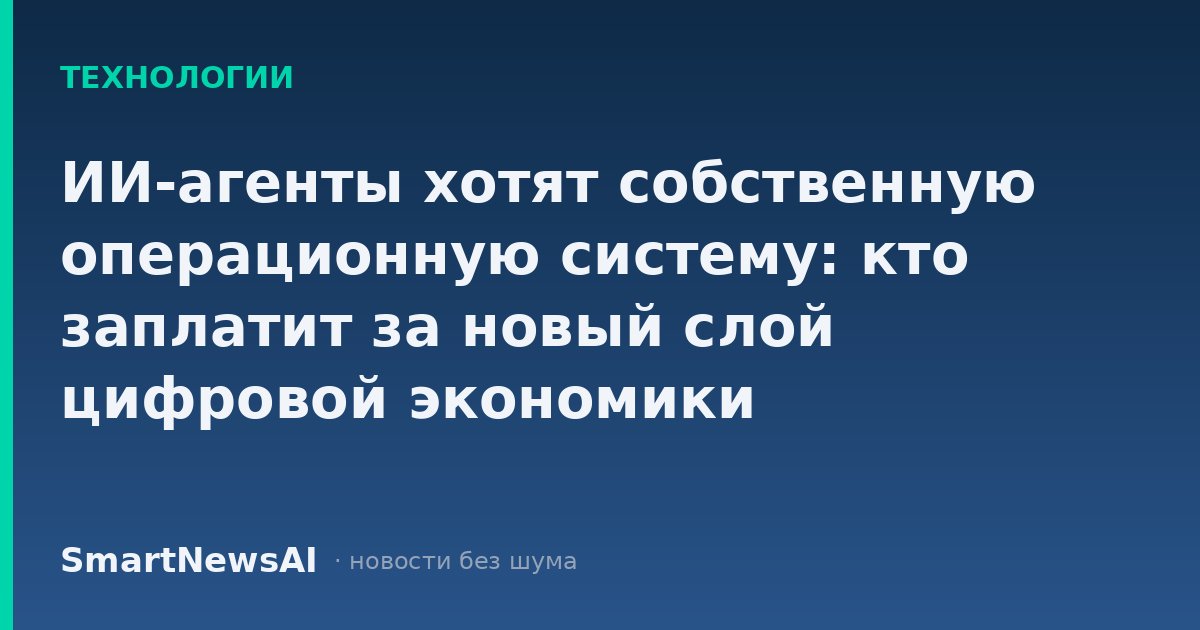 ИИ-агенты хотят собственную операционную систему: кто заплатит за новый слой цифровой экономики