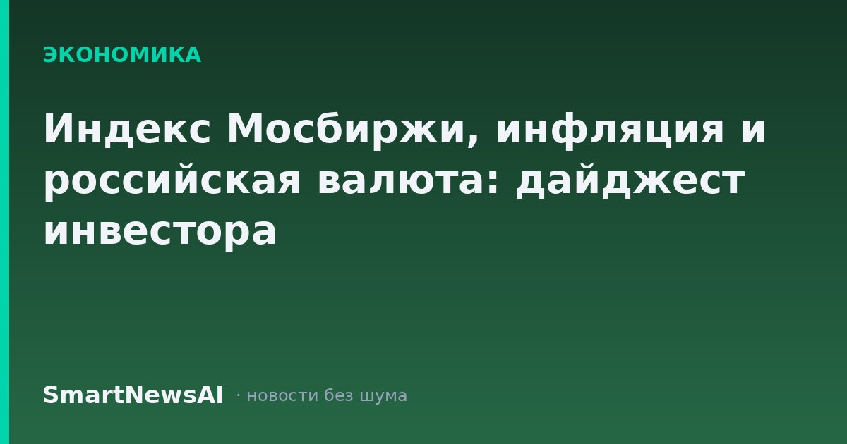 Индекс Мосбиржи, инфляция и российская валюта: дайджест инвестора