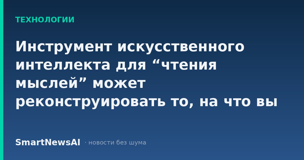 Инструмент искусственного интеллекта для “чтения мыслей” может реконструировать то, на что вы смотрите, на основе сканирования мозга