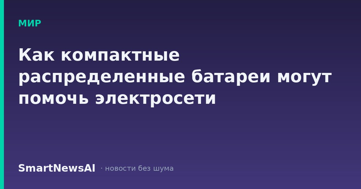 Как компактные распределенные батареи могут помочь электросети