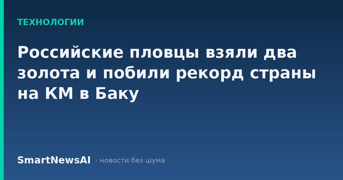 Российские пловцы взяли два золота и побили рекорд страны на КМ в Баку