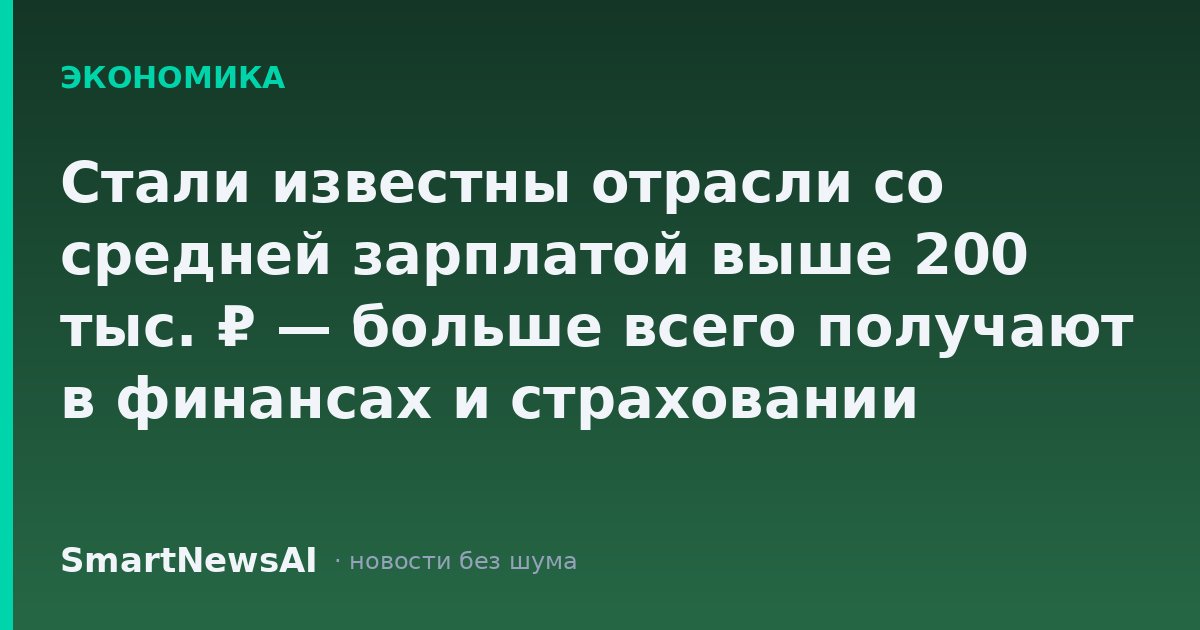 Стали известны отрасли со средней зарплатой выше 200 тыс. ₽ — больше всего получают в финансах и страховании
