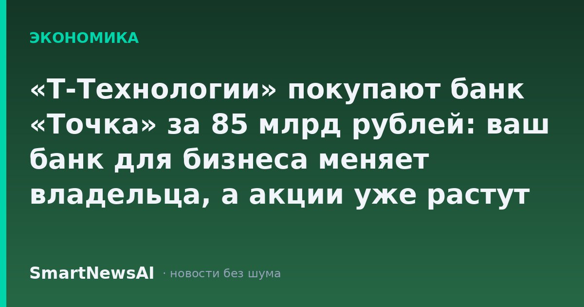 «Т-Технологии» покупают банк «Точка» за 85 млрд рублей: ваш банк для бизнеса меняет владельца, а акции уже растут