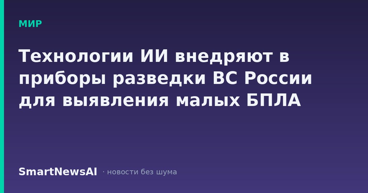 Технологии ИИ внедряют в приборы разведки ВС России для выявления малых БПЛА