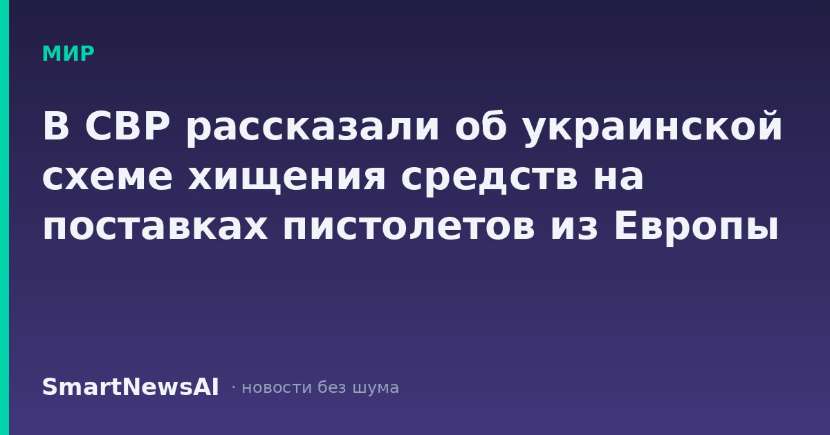 В СВР рассказали об украинской схеме хищения средств на поставках пистолетов из Европы