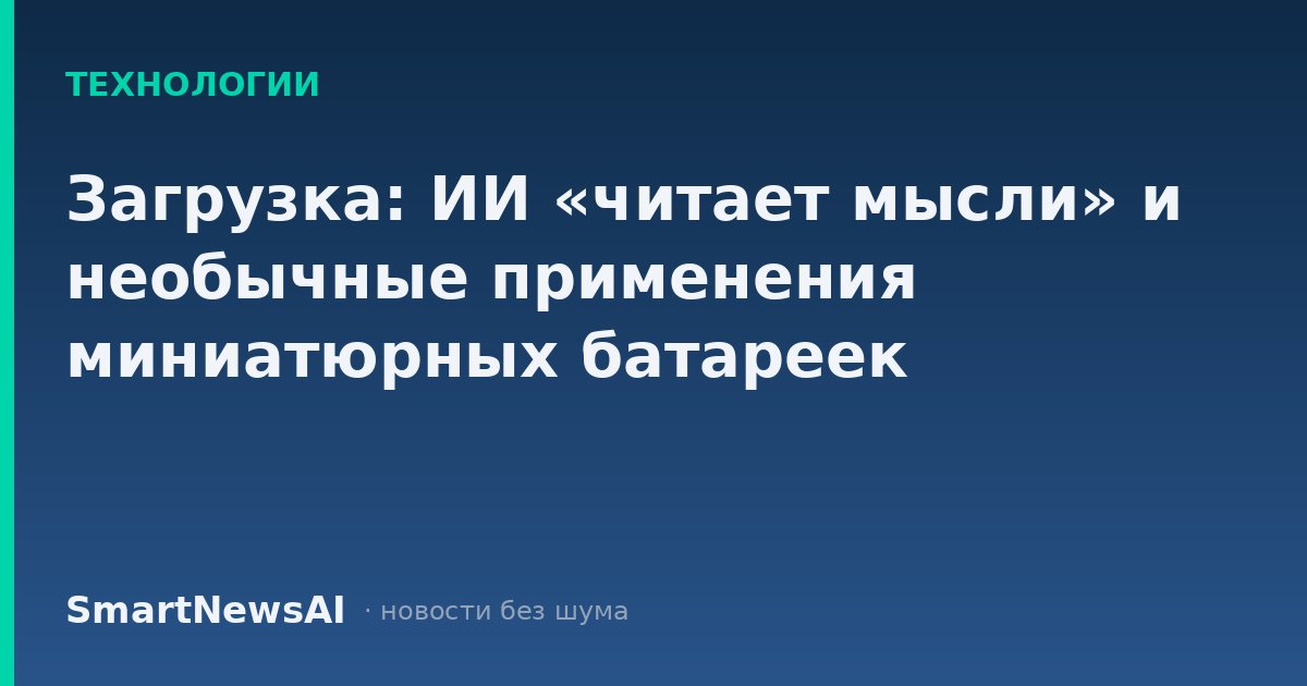 Загрузка: ИИ «читает мысли» и необычные применения миниатюрных батареек