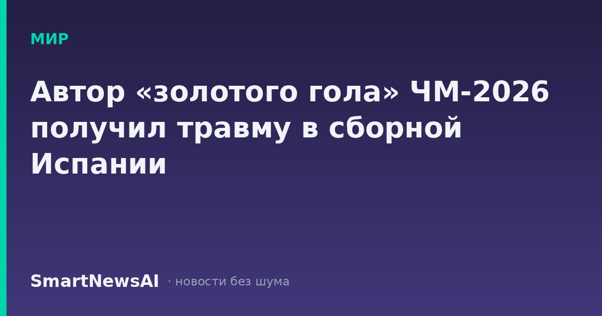 Автор «золотого гола» ЧМ-2026 получил травму в сборной Испании