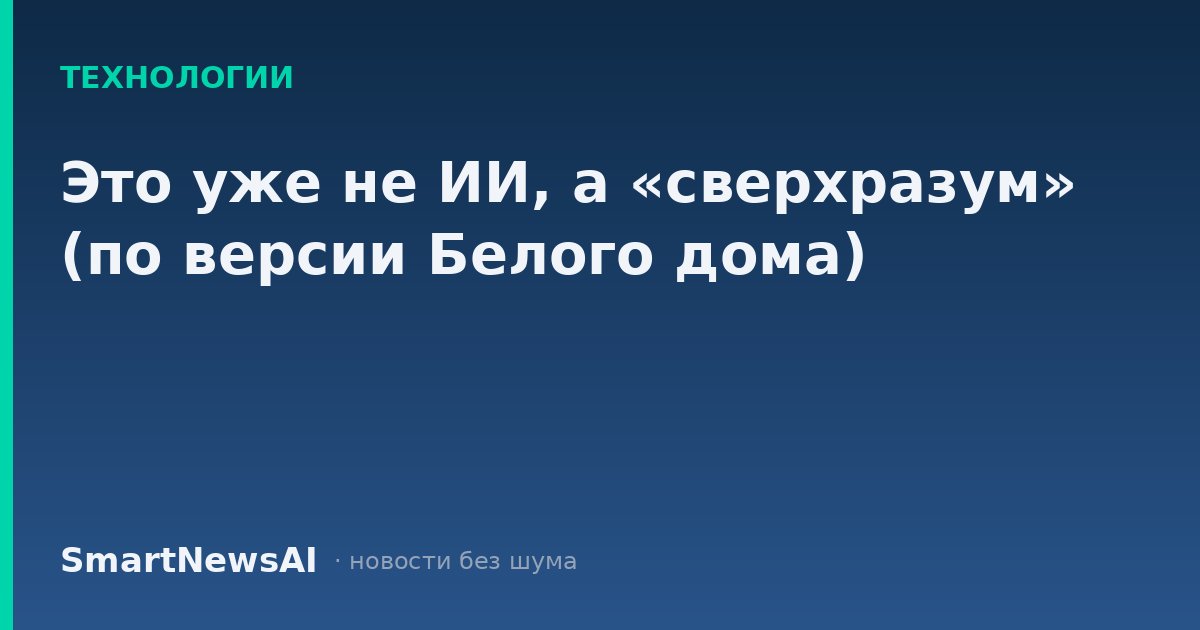 Это уже не ИИ, а «сверхразум» (по версии Белого дома)
