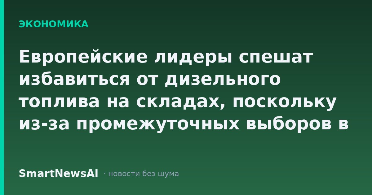Европейские лидеры спешат избавиться от дизельного топлива на складах, поскольку из-за промежуточных выборов в США ожидается топливный кризис