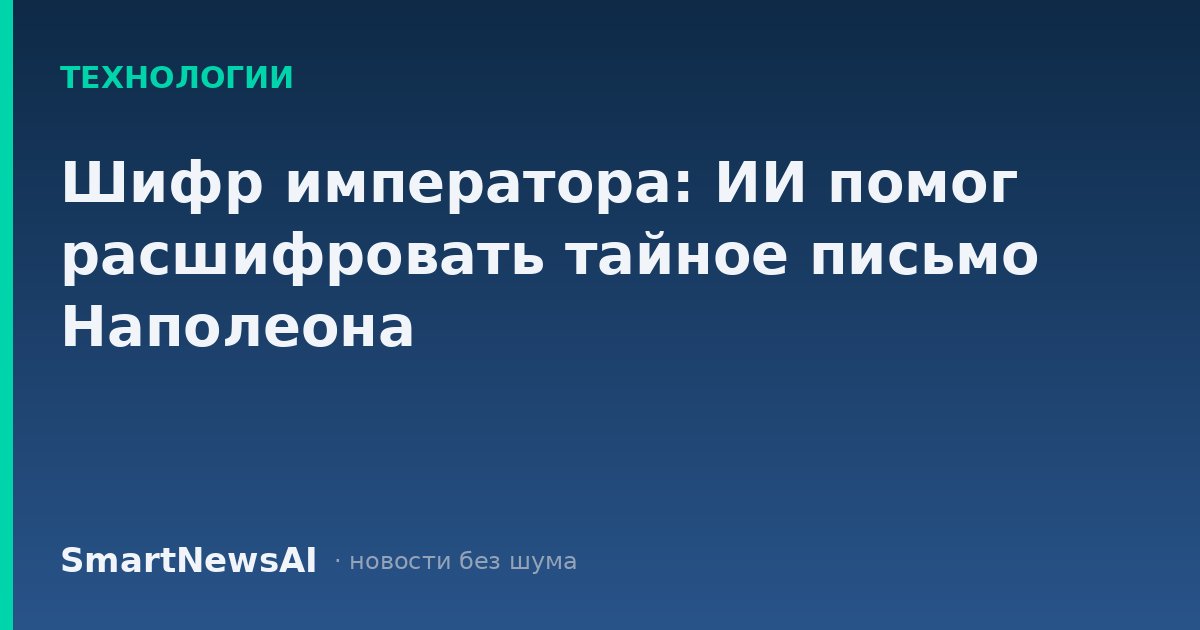 Шифр императора: ИИ помог расшифровать тайное письмо Наполеона