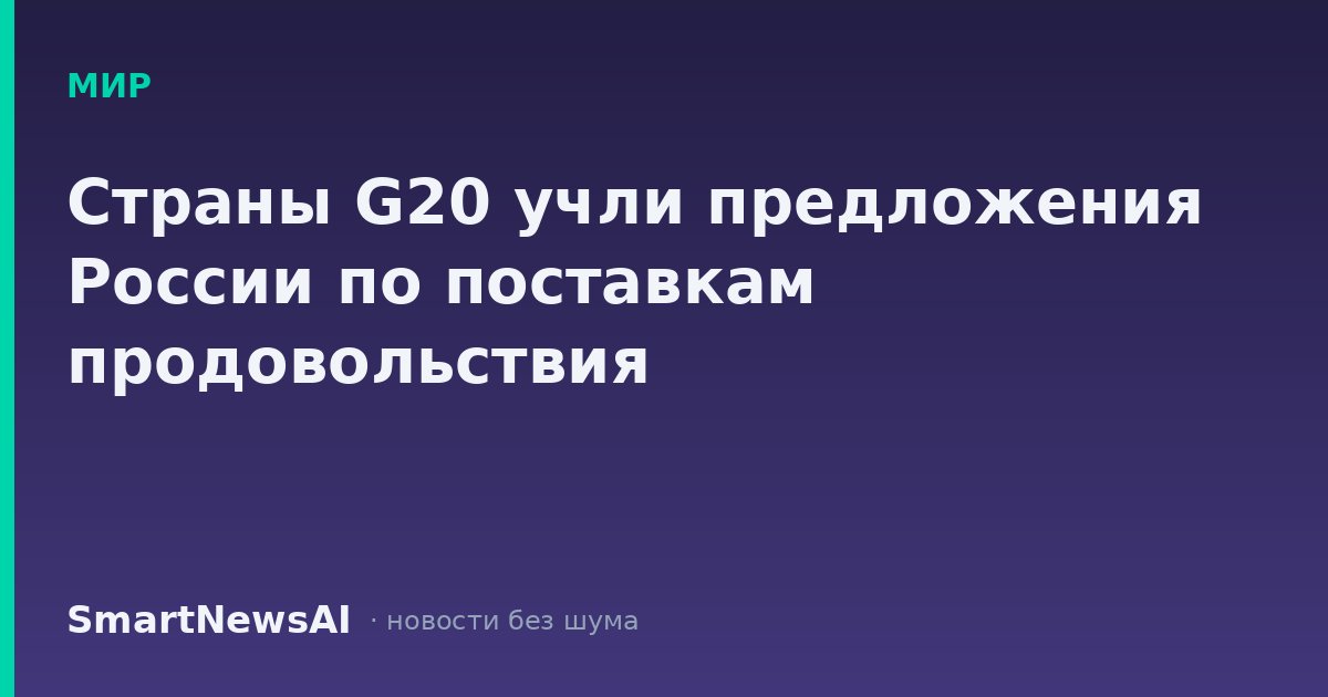 Страны G20 учли предложения России по поставкам продовольствия
