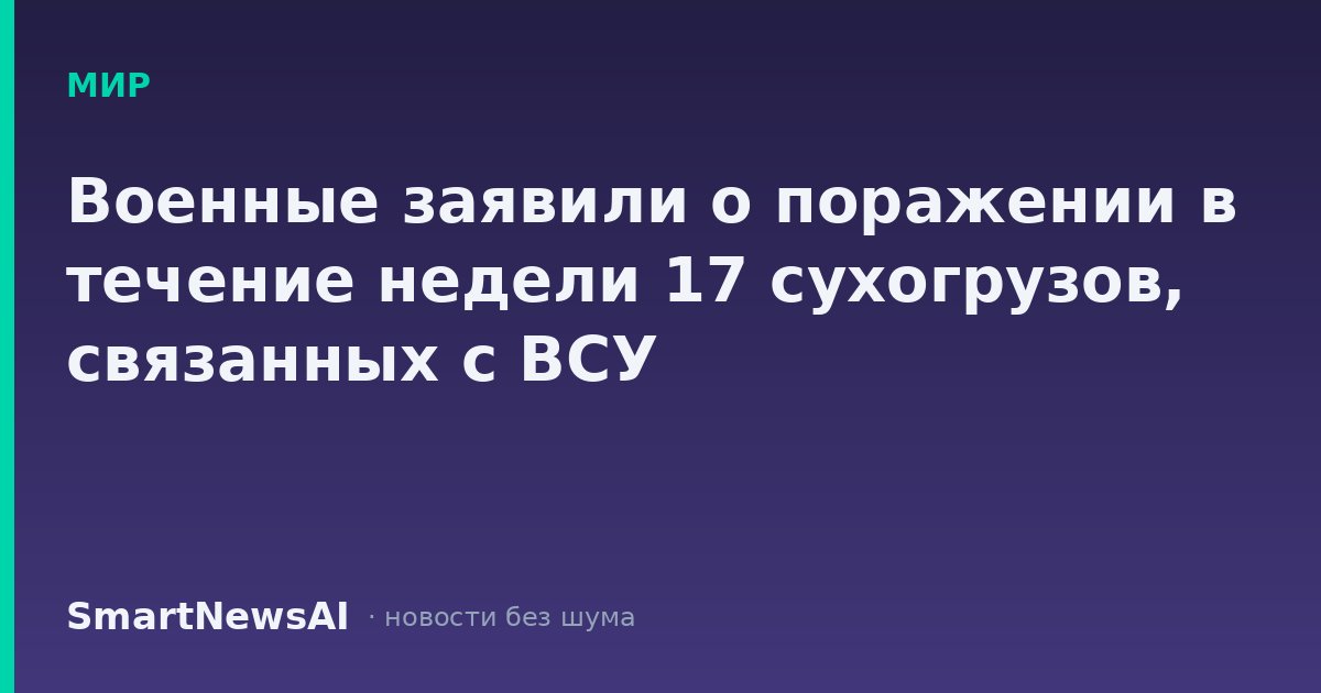 Военные заявили о поражении в течение недели 17 сухогрузов, связанных с ВСУ