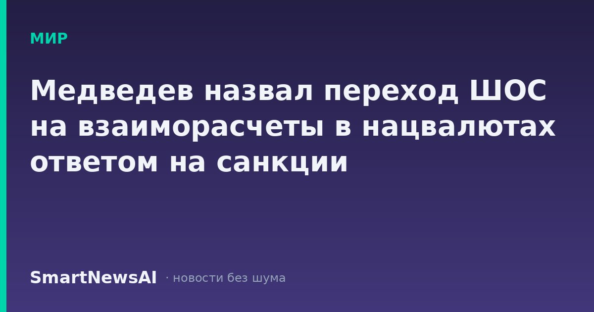 Медведев назвал переход ШОС на взаиморасчеты в нацвалютах ответом на санкции