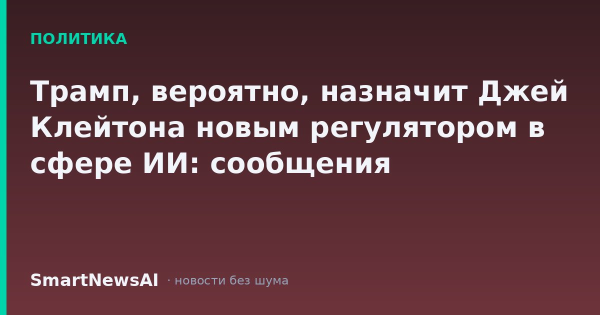Трамп, вероятно, назначит Джей Клейтона новым регулятором в сфере ИИ: сообщения