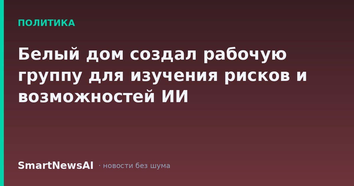 Белый дом создал рабочую группу для изучения рисков и возможностей ИИ