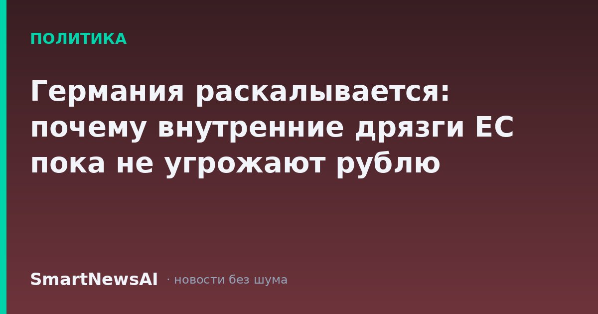 Германия раскалывается: почему внутренние дрязги ЕС пока не угрожают рублю
