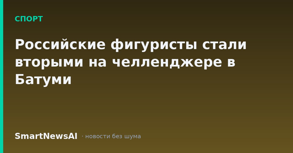 Российские фигуристы стали вторыми на челленджере в Батуми