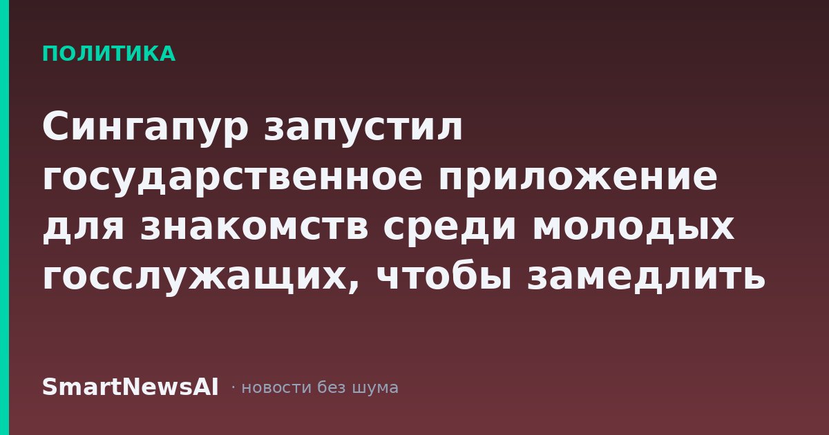 Сингапур запустил государственное приложение для знакомств среди молодых госслужащих, чтобы замедлить демографический кризис