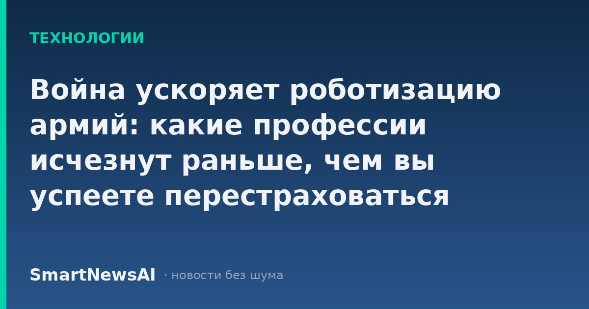 Война ускоряет роботизацию армий: какие профессии исчезнут раньше, чем вы успеете перестраховаться