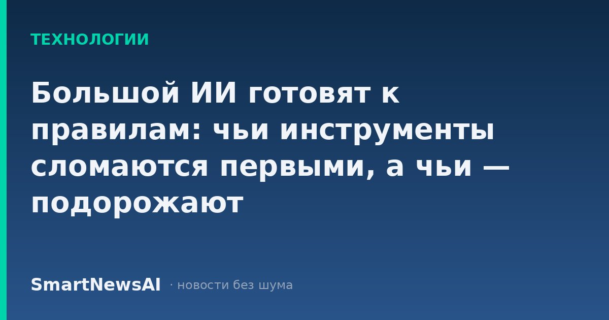 Большой ИИ готовят к правилам: чьи инструменты сломаются первыми, а чьи — подорожают