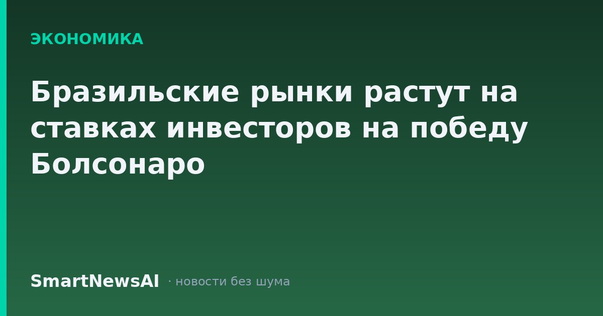 Бразильские рынки растут на ставках инвесторов на победу Болсонаро
