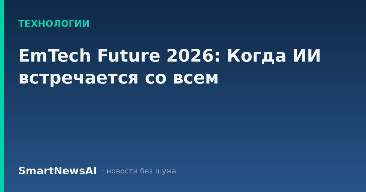 EmTech Future 2026: Когда ИИ встречается со всем