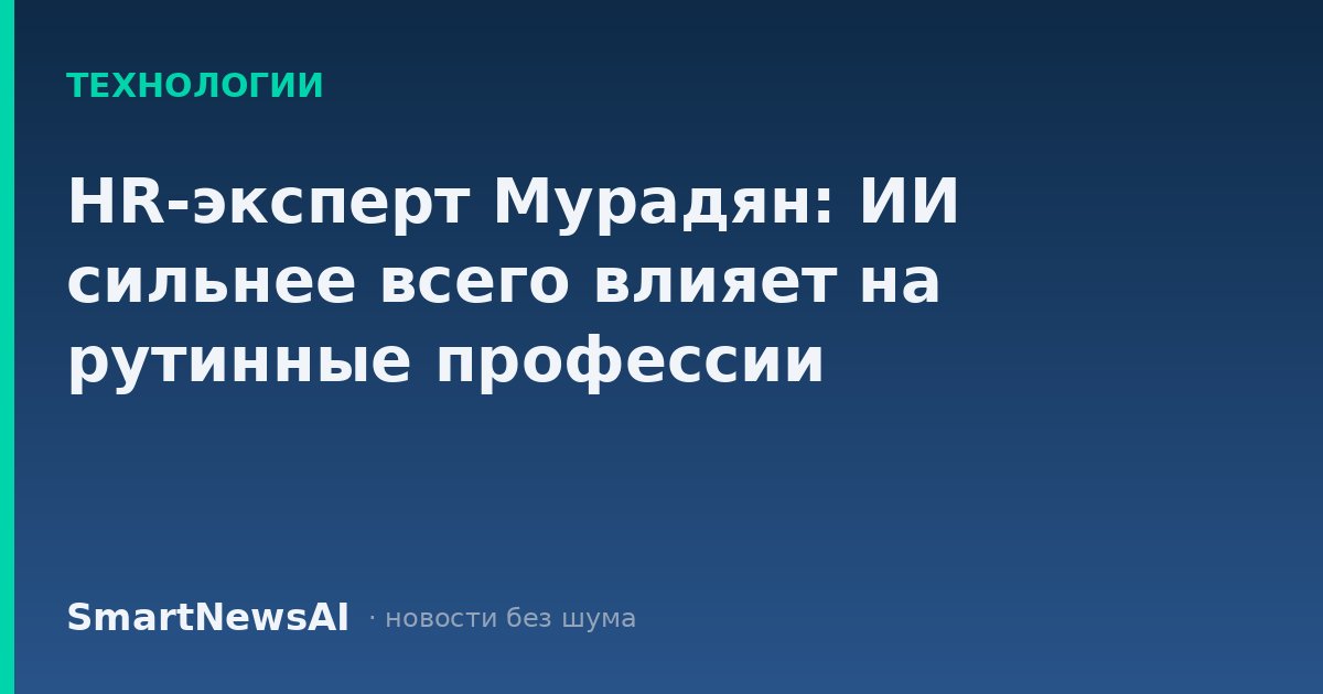 HR-эксперт Мурадян: ИИ сильнее всего влияет на рутинные профессии