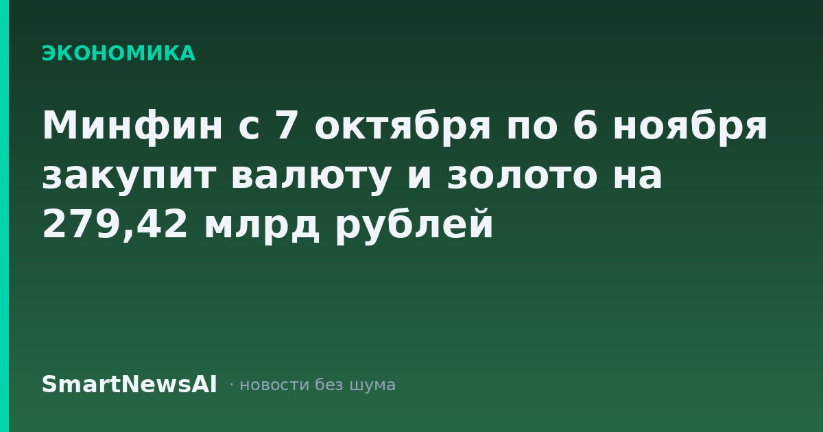 Минфин с 7 октября по 6 ноября закупит валюту и золото на 279,42 млрд рублей