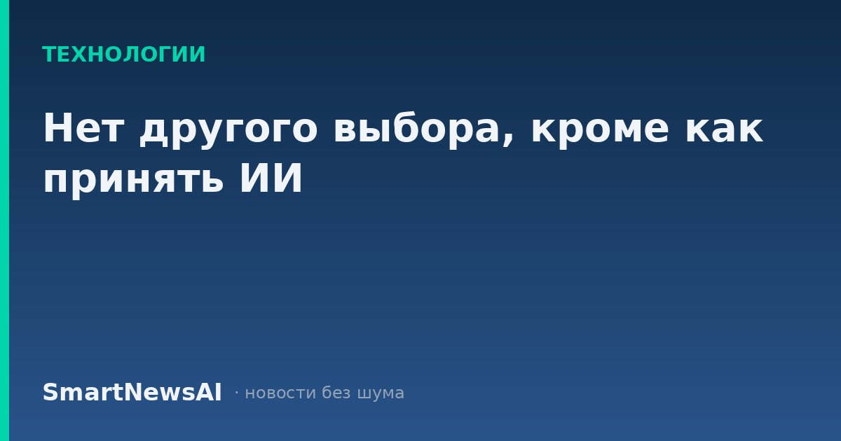 Нет другого выбора, кроме как принять ИИ