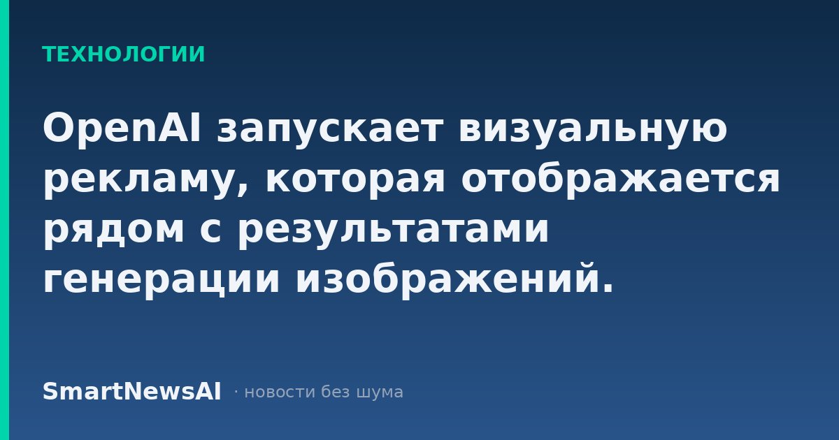 OpenAI запускает визуальную рекламу, которая отображается рядом с результатами генерации изображений.