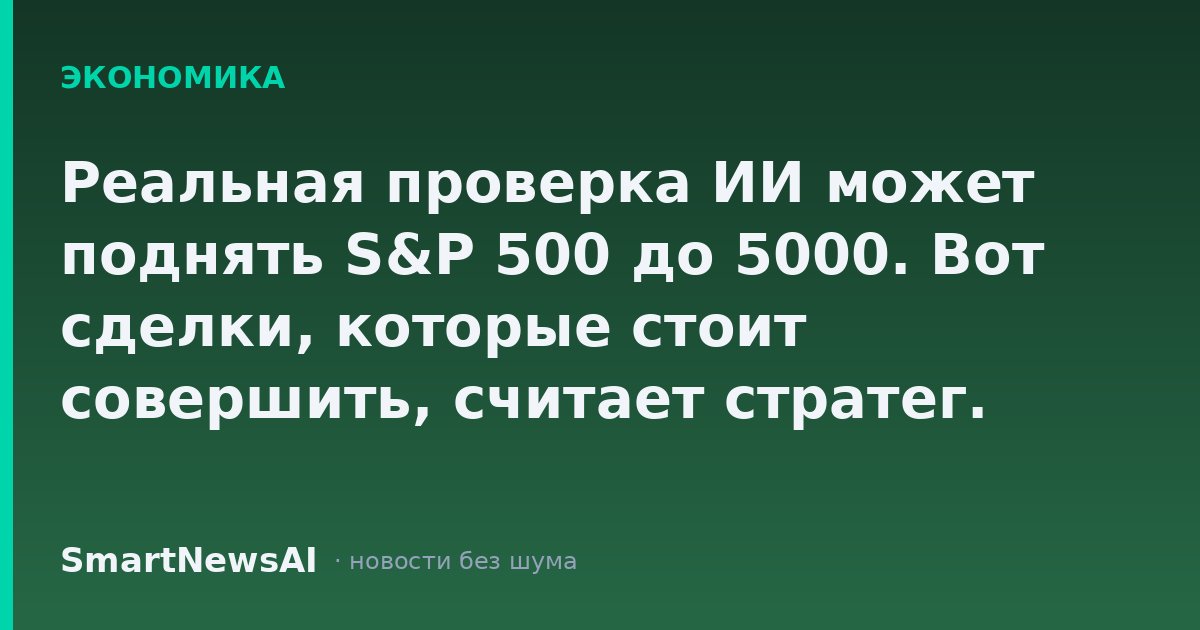 Реальная проверка ИИ может поднять S&P 500 до 5000. Вот сделки, которые стоит совершить, считает стратег.