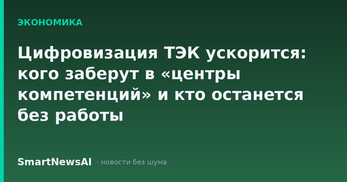 Цифровизация ТЭК ускорится: кого заберут в «центры компетенций» и кто останется без работы