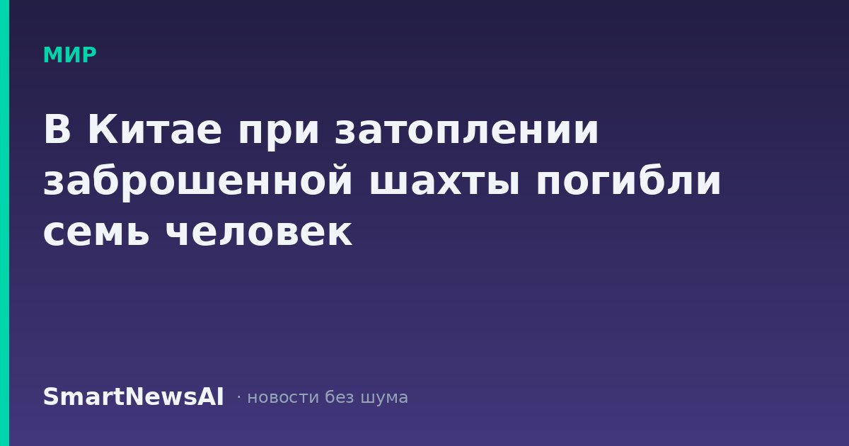 В Китае при затоплении заброшенной шахты погибли семь человек