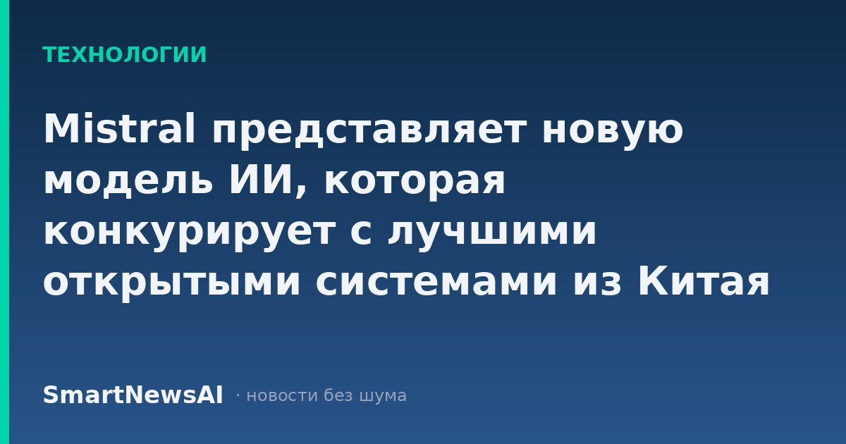Mistral представляет новую модель ИИ, которая конкурирует с лучшими открытыми системами из Китая