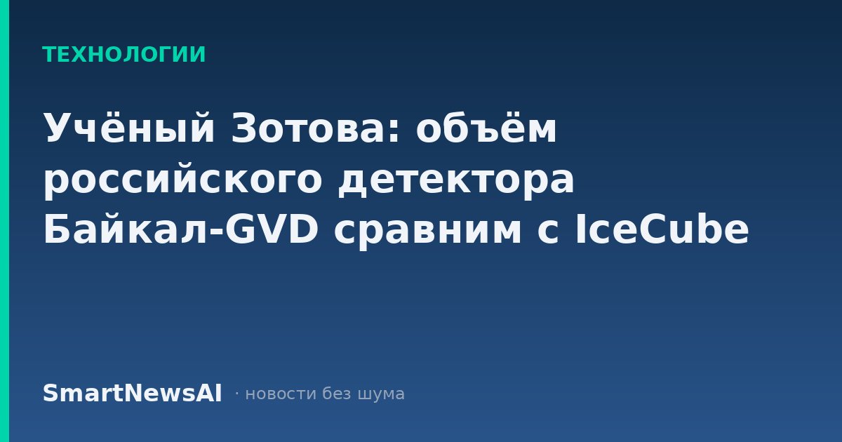 Учёный Зотова: объём российского детектора Байкал-GVD сравним с IceCube